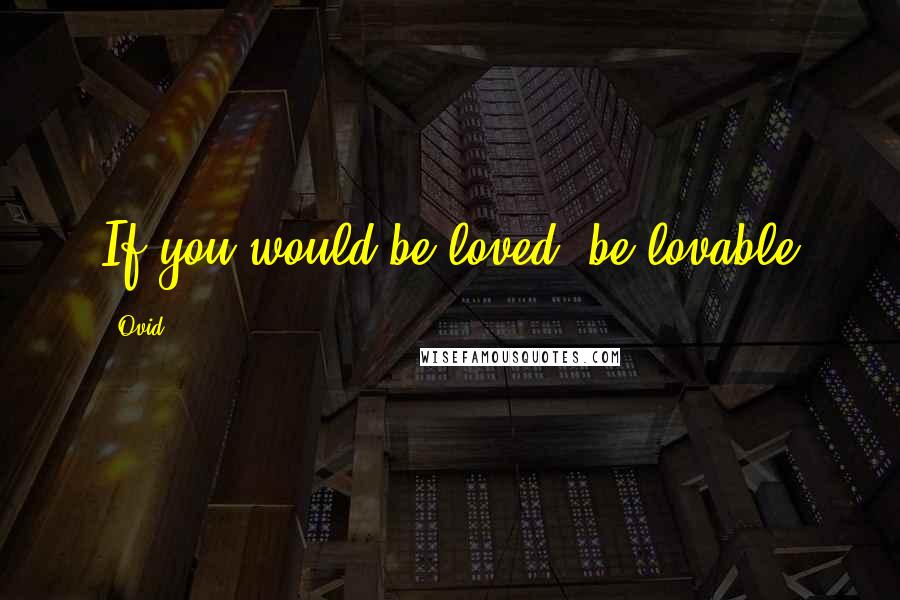 Ovid Quotes: If you would be loved, be lovable