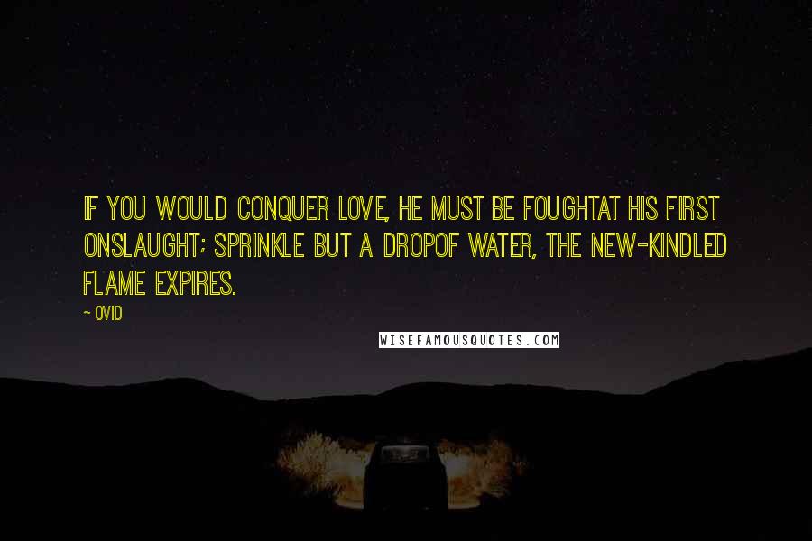 Ovid Quotes: If you would conquer Love, he must be foughtAt his first onslaught; sprinkle but a dropOf water, the new-kindled flame expires.