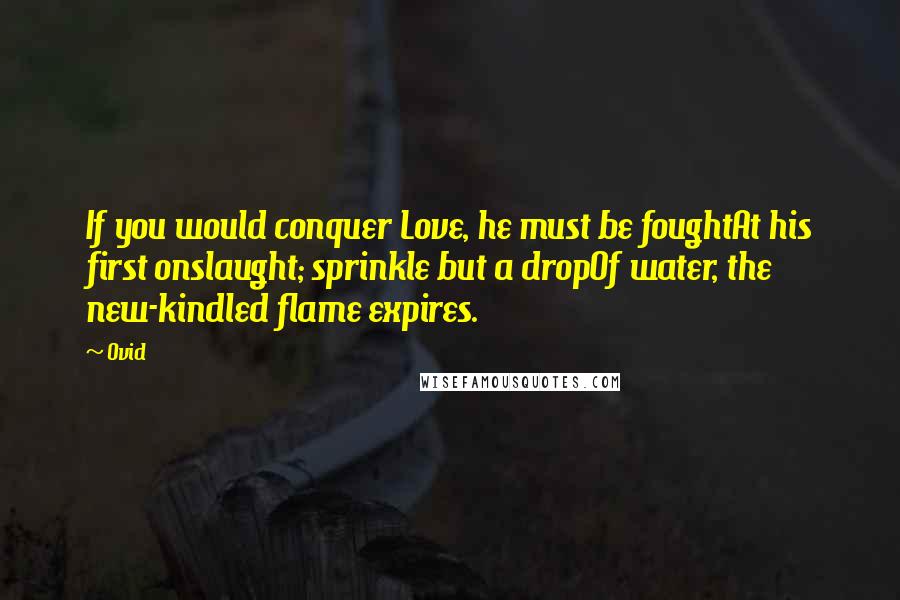 Ovid Quotes: If you would conquer Love, he must be foughtAt his first onslaught; sprinkle but a dropOf water, the new-kindled flame expires.