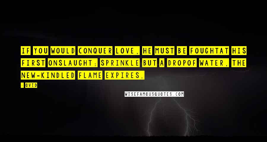 Ovid Quotes: If you would conquer Love, he must be foughtAt his first onslaught; sprinkle but a dropOf water, the new-kindled flame expires.