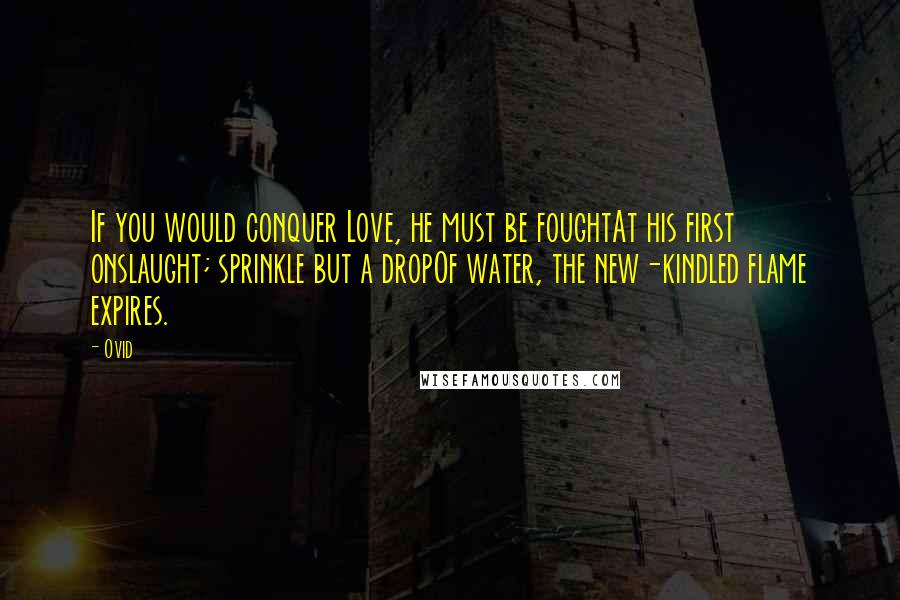 Ovid Quotes: If you would conquer Love, he must be foughtAt his first onslaught; sprinkle but a dropOf water, the new-kindled flame expires.