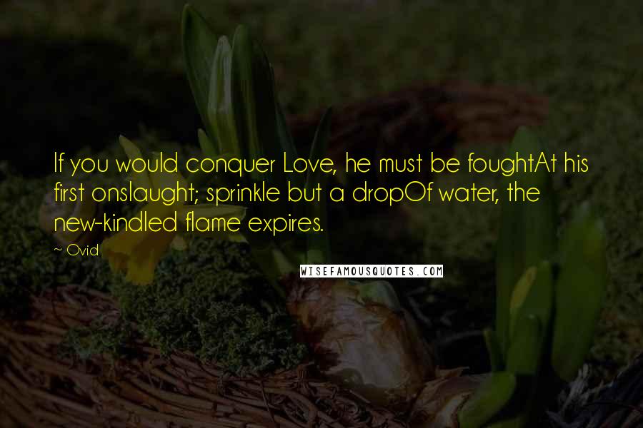 Ovid Quotes: If you would conquer Love, he must be foughtAt his first onslaught; sprinkle but a dropOf water, the new-kindled flame expires.