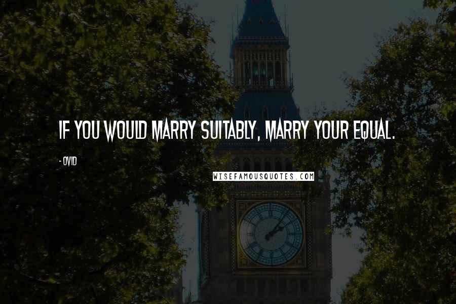 Ovid Quotes: If you would marry suitably, marry your equal.