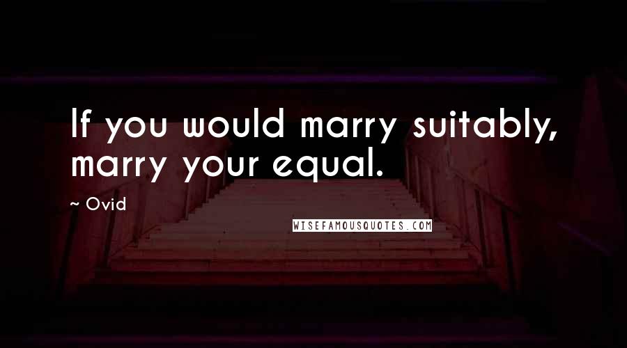 Ovid Quotes: If you would marry suitably, marry your equal.