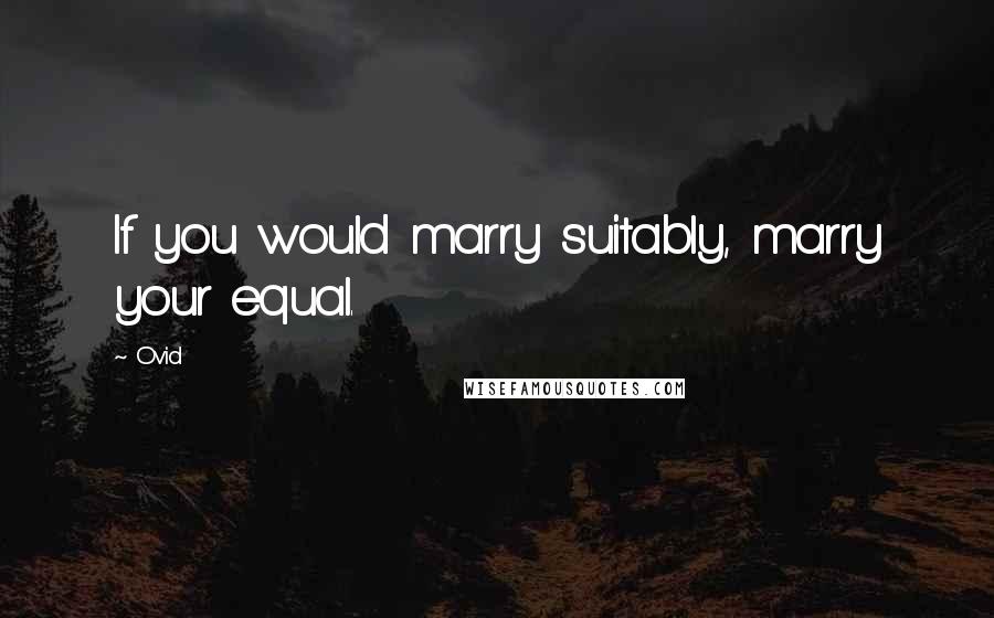 Ovid Quotes: If you would marry suitably, marry your equal.