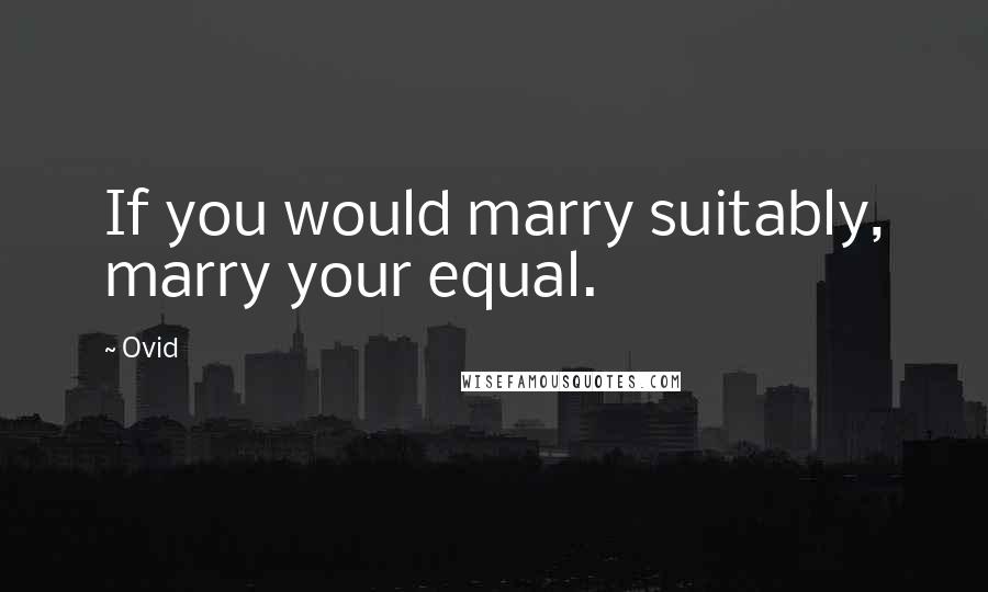 Ovid Quotes: If you would marry suitably, marry your equal.