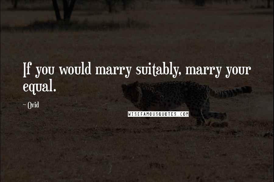 Ovid Quotes: If you would marry suitably, marry your equal.