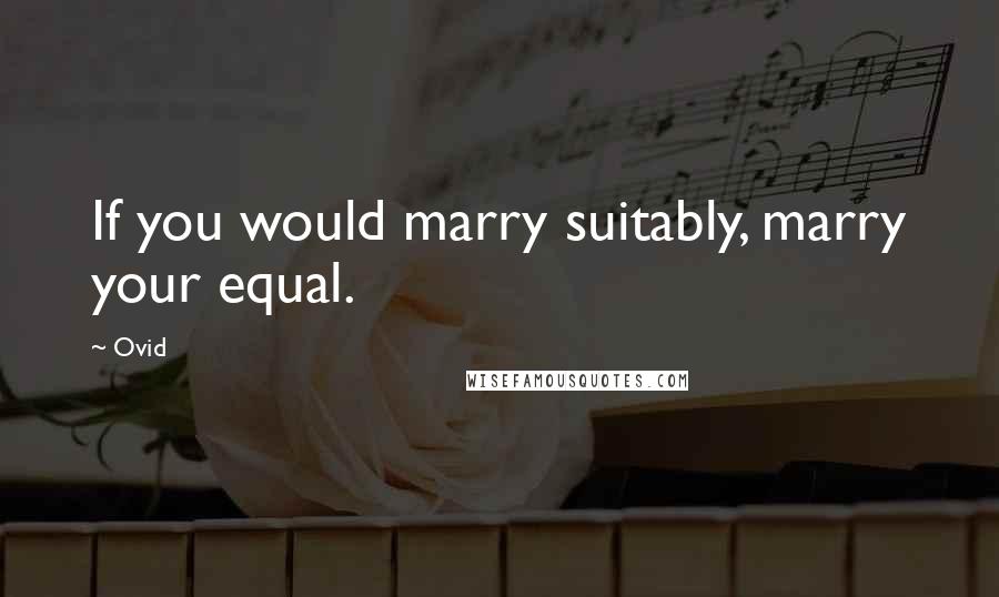 Ovid Quotes: If you would marry suitably, marry your equal.