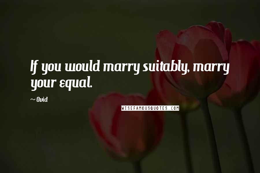 Ovid Quotes: If you would marry suitably, marry your equal.