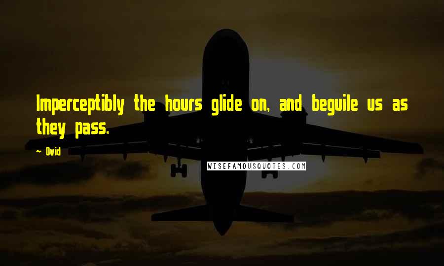 Ovid Quotes: Imperceptibly the hours glide on, and beguile us as they pass.