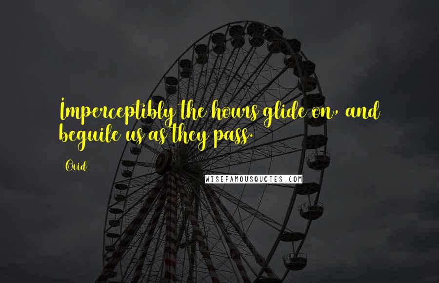 Ovid Quotes: Imperceptibly the hours glide on, and beguile us as they pass.