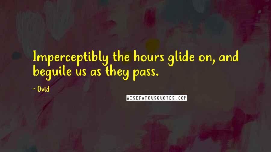 Ovid Quotes: Imperceptibly the hours glide on, and beguile us as they pass.