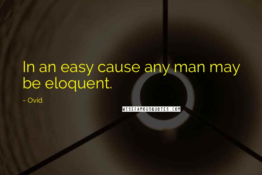 Ovid Quotes: In an easy cause any man may be eloquent.