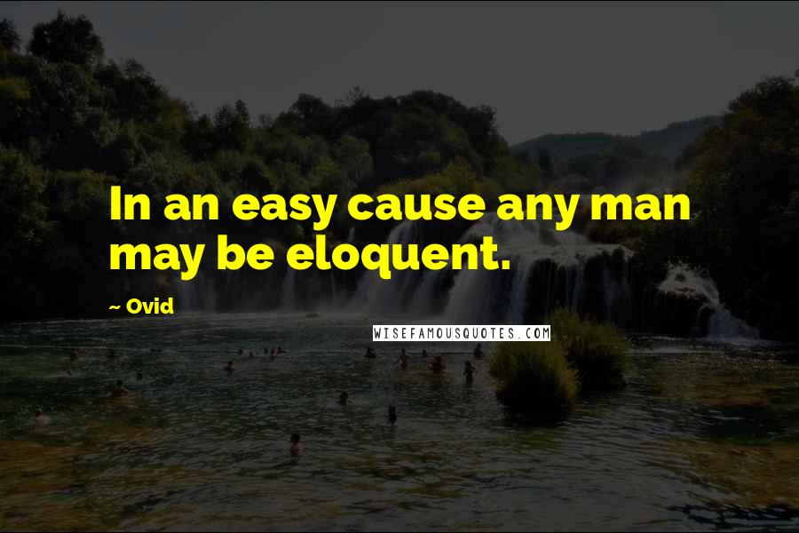 Ovid Quotes: In an easy cause any man may be eloquent.