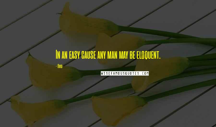 Ovid Quotes: In an easy cause any man may be eloquent.