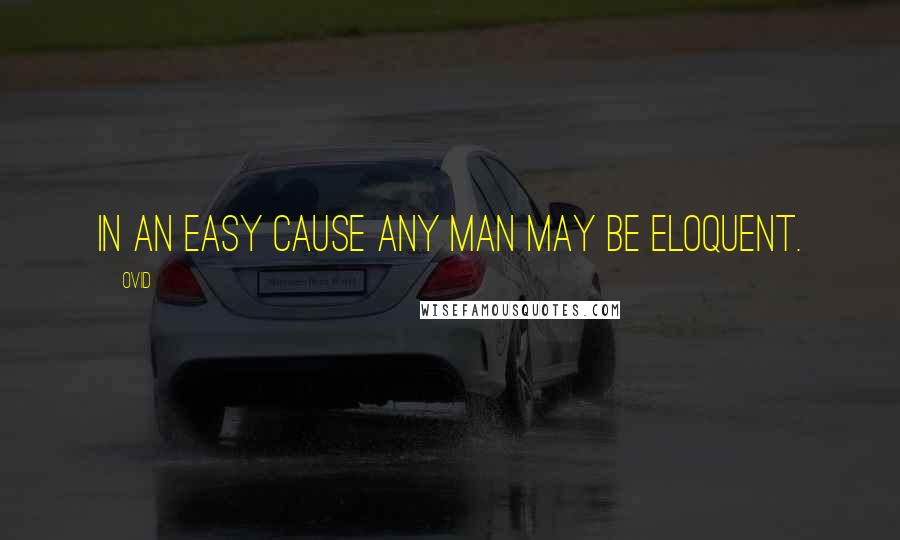 Ovid Quotes: In an easy cause any man may be eloquent.