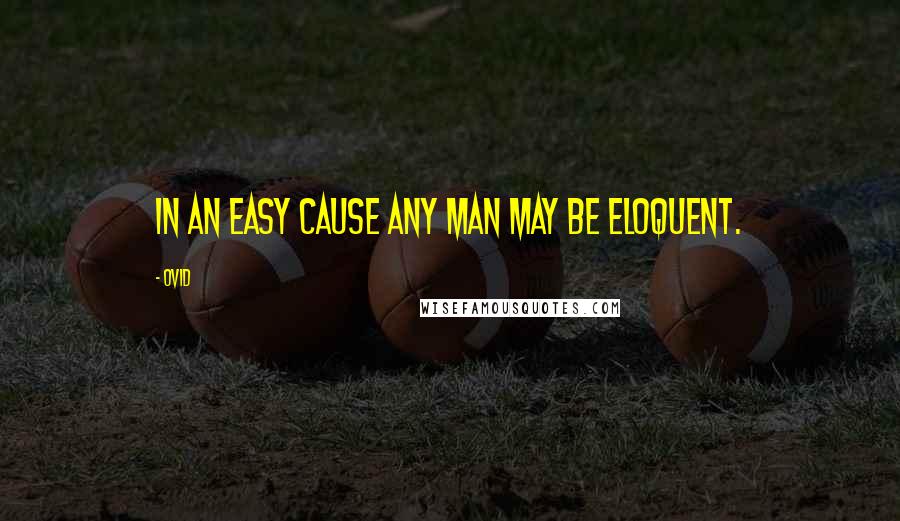 Ovid Quotes: In an easy cause any man may be eloquent.