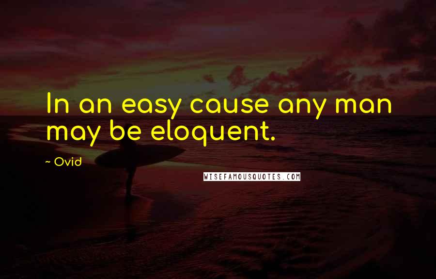Ovid Quotes: In an easy cause any man may be eloquent.