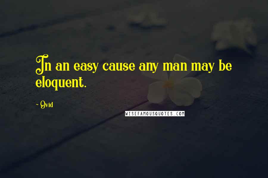 Ovid Quotes: In an easy cause any man may be eloquent.