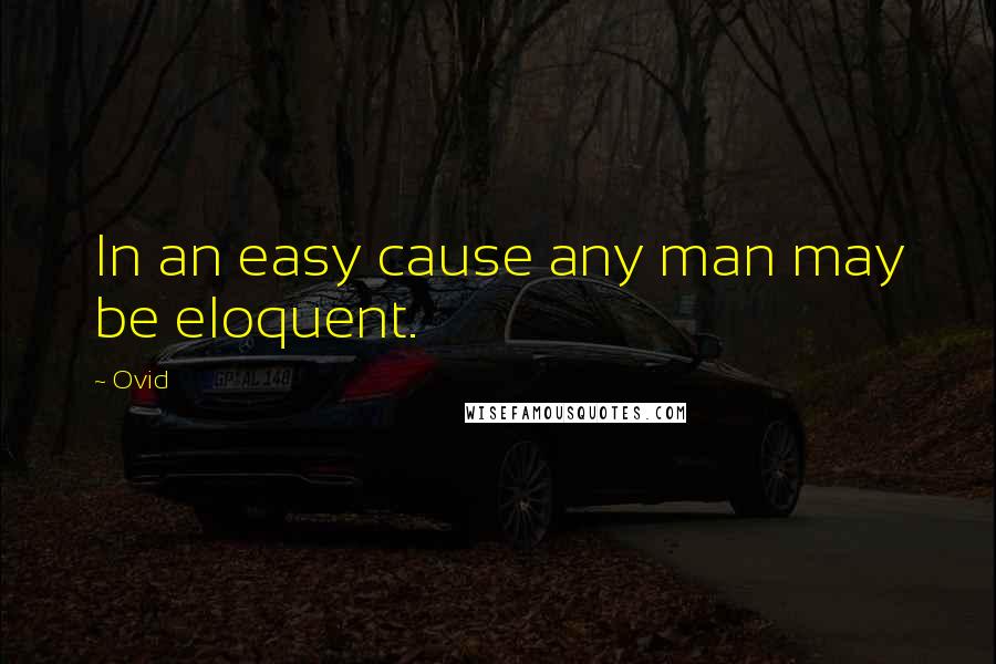 Ovid Quotes: In an easy cause any man may be eloquent.