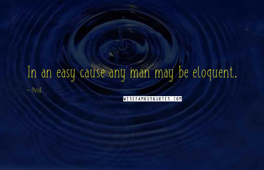 Ovid Quotes: In an easy cause any man may be eloquent.