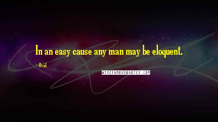 Ovid Quotes: In an easy cause any man may be eloquent.