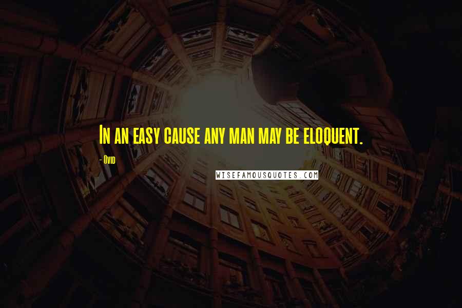 Ovid Quotes: In an easy cause any man may be eloquent.