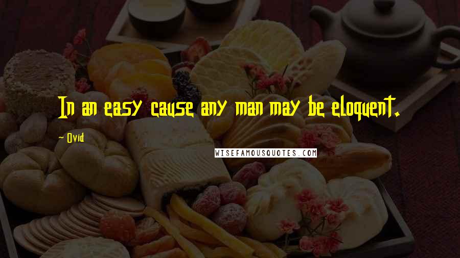 Ovid Quotes: In an easy cause any man may be eloquent.