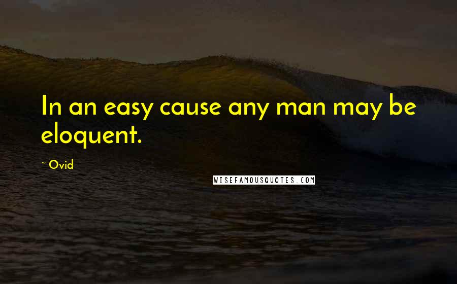 Ovid Quotes: In an easy cause any man may be eloquent.