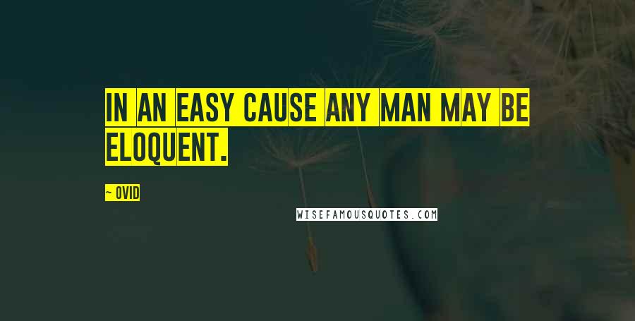 Ovid Quotes: In an easy cause any man may be eloquent.