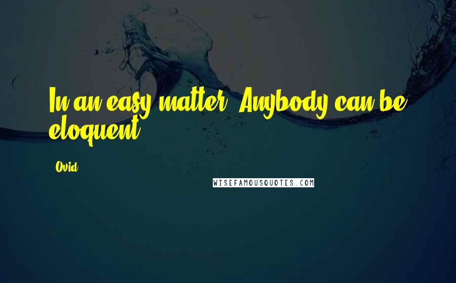 Ovid Quotes: In an easy matter. Anybody can be eloquent.