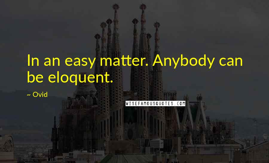 Ovid Quotes: In an easy matter. Anybody can be eloquent.