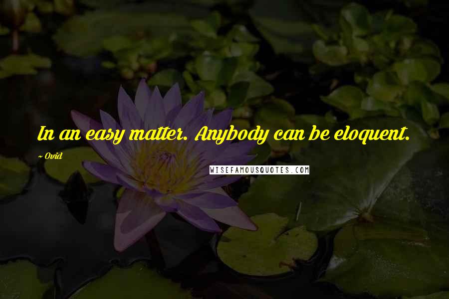 Ovid Quotes: In an easy matter. Anybody can be eloquent.