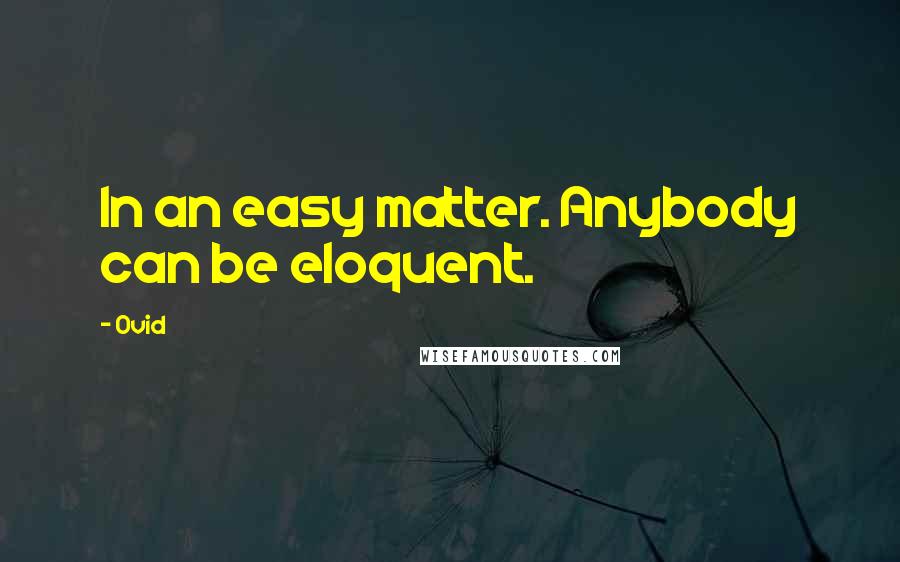 Ovid Quotes: In an easy matter. Anybody can be eloquent.