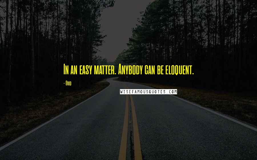 Ovid Quotes: In an easy matter. Anybody can be eloquent.