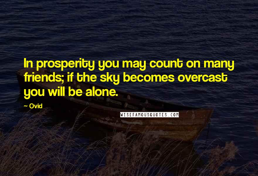 Ovid Quotes: In prosperity you may count on many friends; if the sky becomes overcast you will be alone.