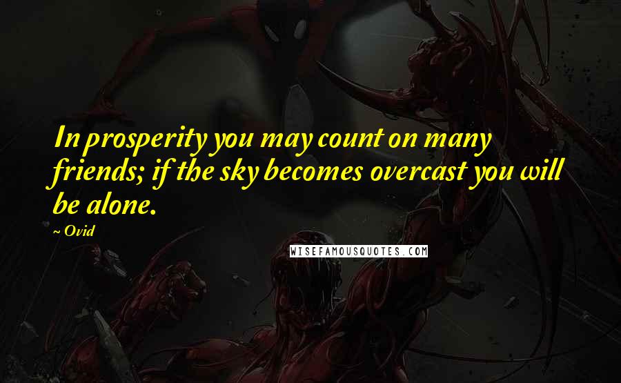 Ovid Quotes: In prosperity you may count on many friends; if the sky becomes overcast you will be alone.