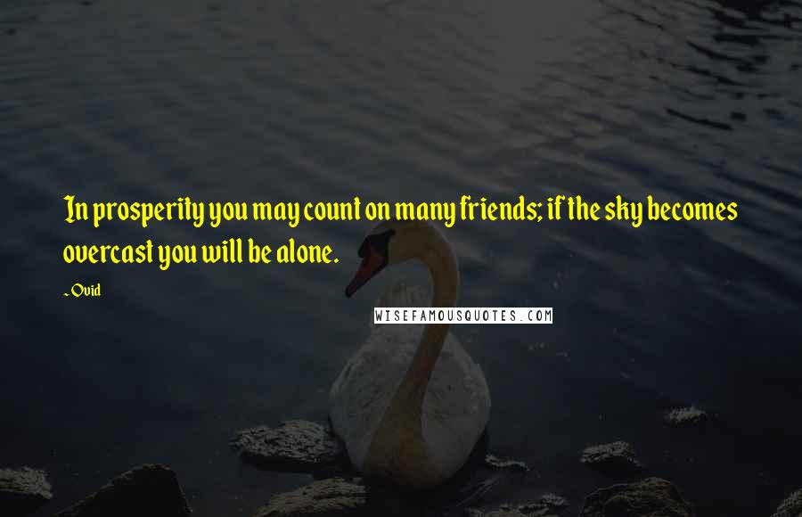 Ovid Quotes: In prosperity you may count on many friends; if the sky becomes overcast you will be alone.