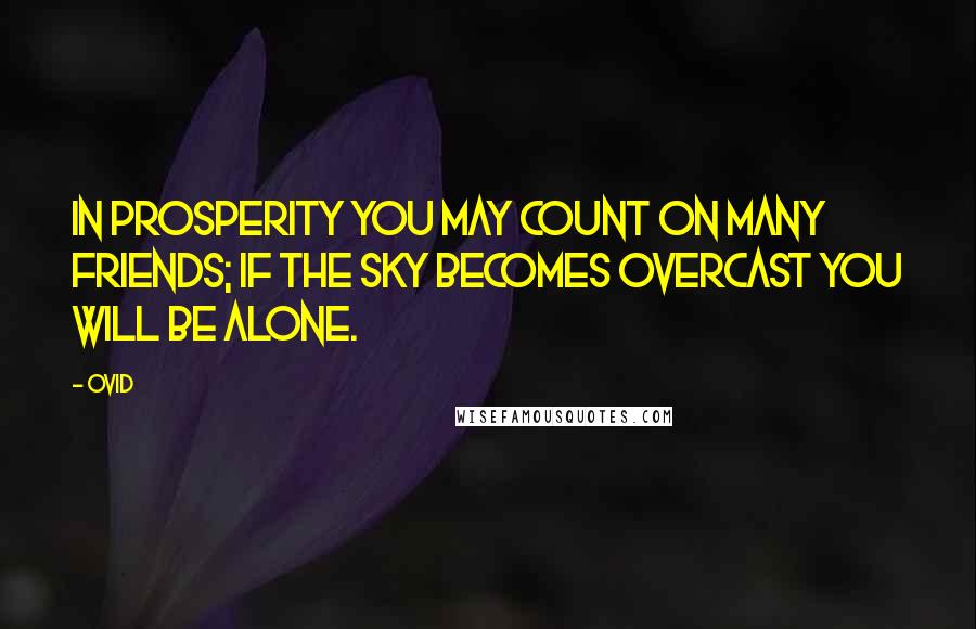 Ovid Quotes: In prosperity you may count on many friends; if the sky becomes overcast you will be alone.