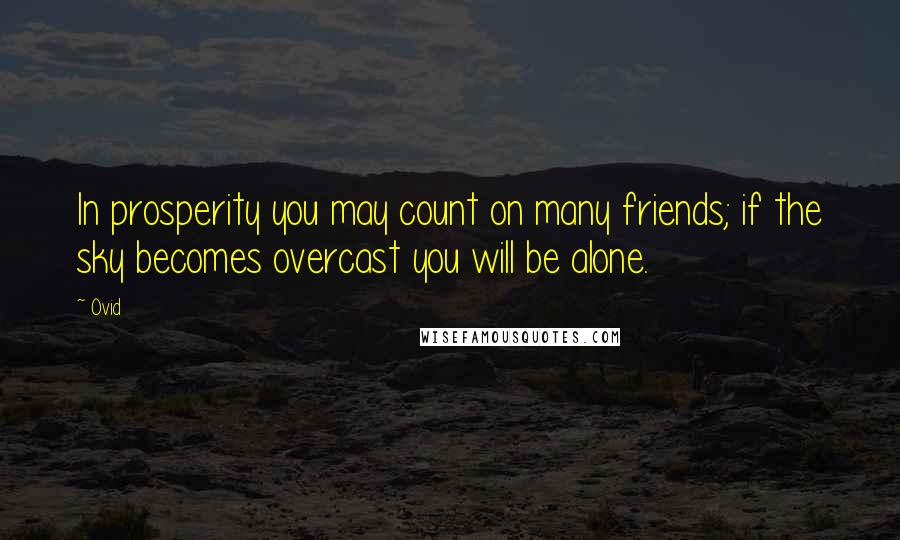 Ovid Quotes: In prosperity you may count on many friends; if the sky becomes overcast you will be alone.