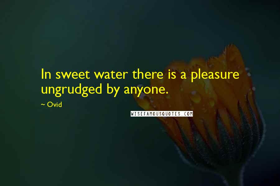 Ovid Quotes: In sweet water there is a pleasure ungrudged by anyone.