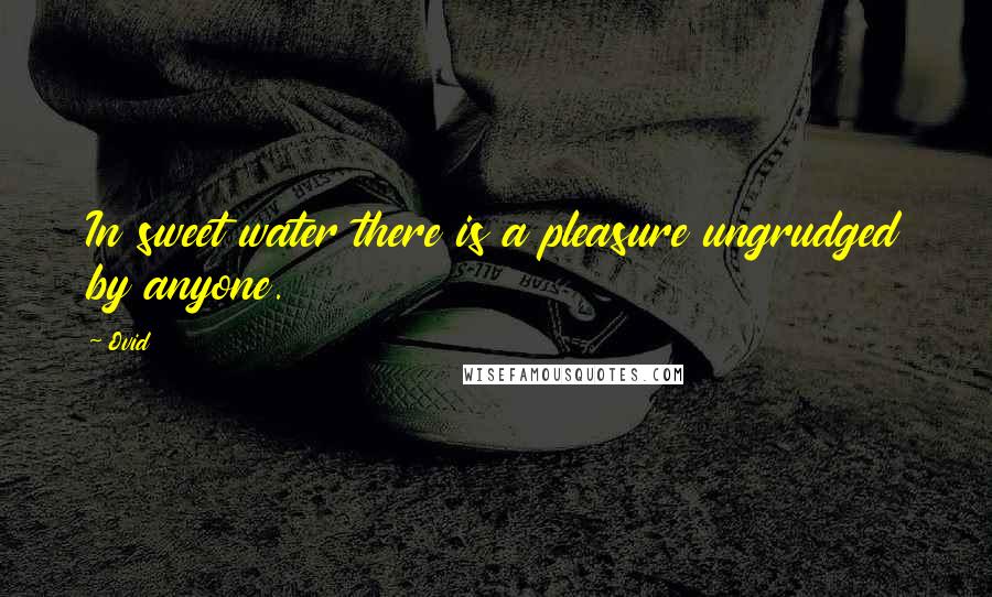 Ovid Quotes: In sweet water there is a pleasure ungrudged by anyone.