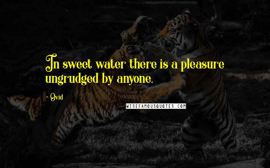 Ovid Quotes: In sweet water there is a pleasure ungrudged by anyone.