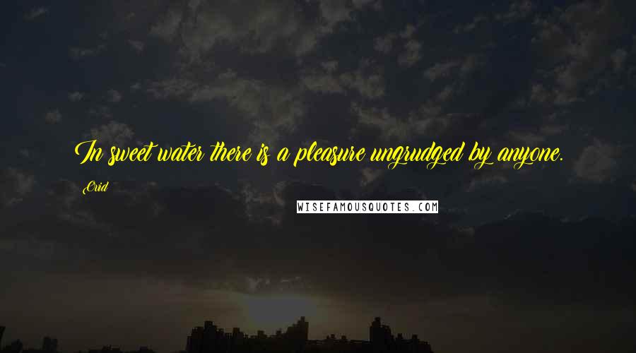 Ovid Quotes: In sweet water there is a pleasure ungrudged by anyone.
