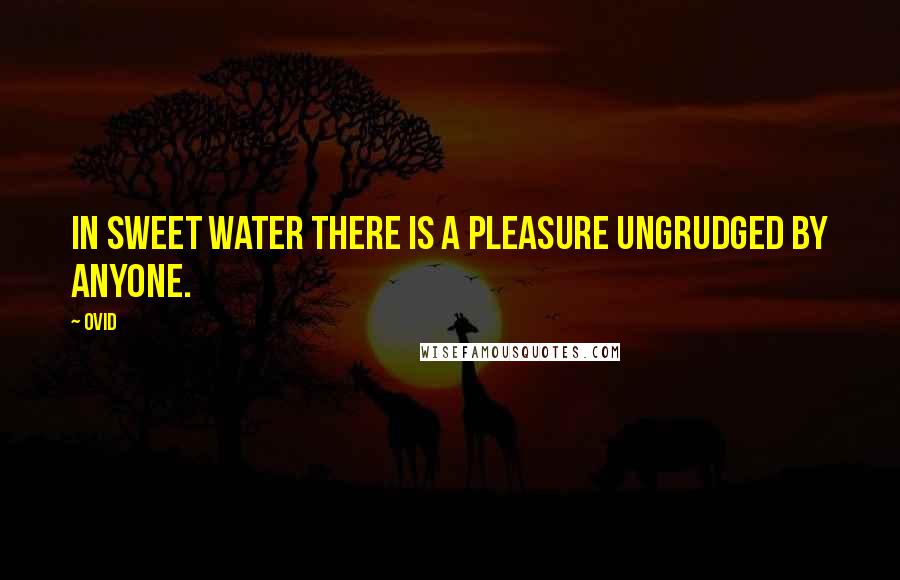 Ovid Quotes: In sweet water there is a pleasure ungrudged by anyone.