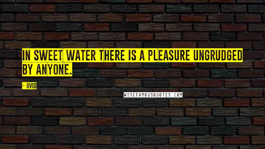 Ovid Quotes: In sweet water there is a pleasure ungrudged by anyone.