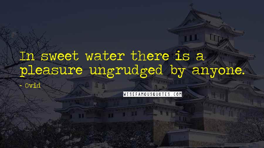 Ovid Quotes: In sweet water there is a pleasure ungrudged by anyone.