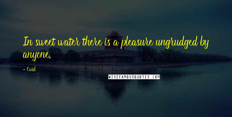 Ovid Quotes: In sweet water there is a pleasure ungrudged by anyone.