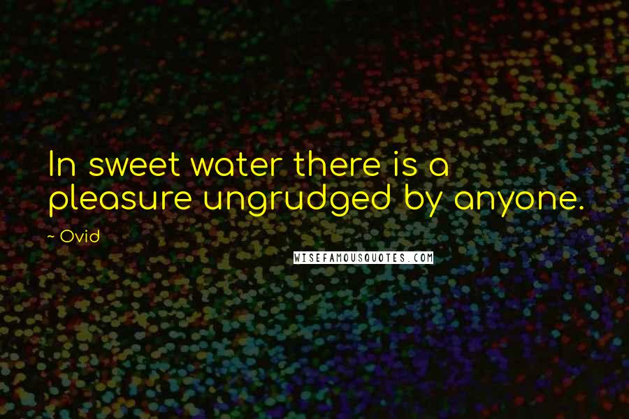 Ovid Quotes: In sweet water there is a pleasure ungrudged by anyone.