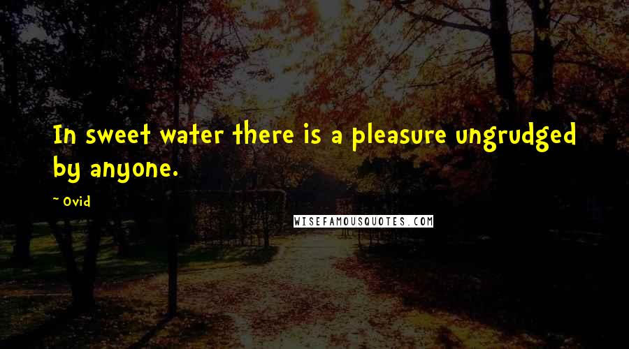 Ovid Quotes: In sweet water there is a pleasure ungrudged by anyone.